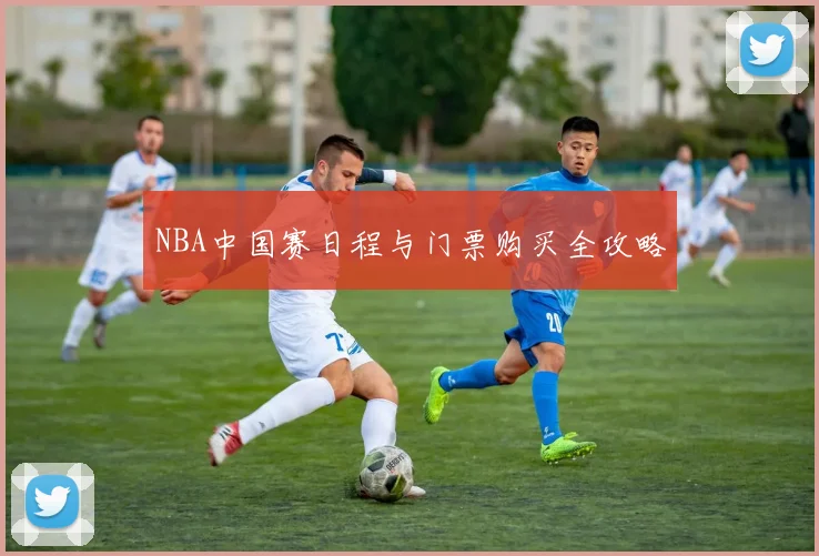 NBA中国赛日程与门票购买全攻略