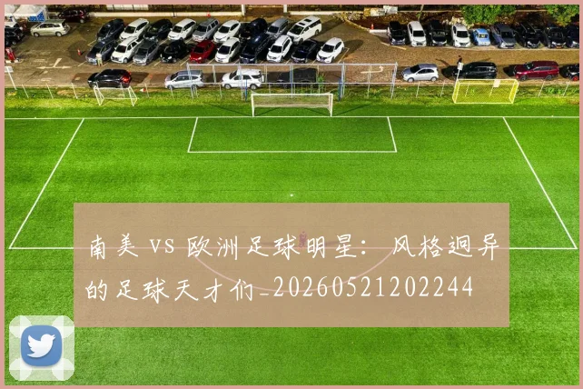 南美 vs 欧洲足球明星：风格迥异的足球天才们_20260521202244