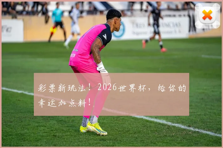 彩票新玩法！2026世界杯，给你的幸运加点料！