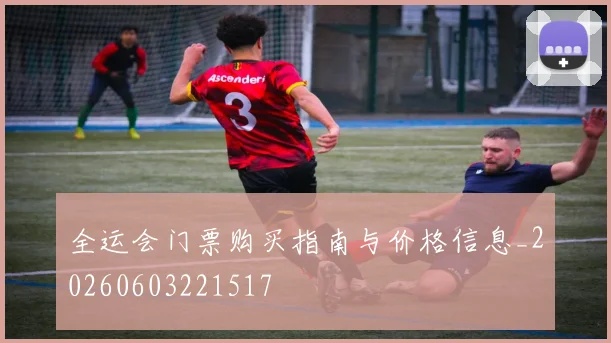 全运会门票购买指南与价格信息_20260603221517