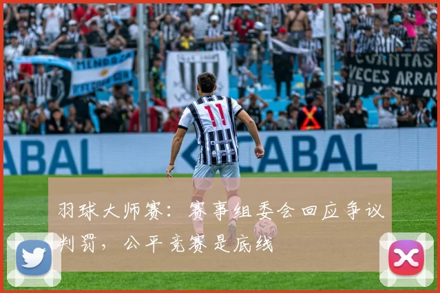 羽球大师赛：赛事组委会回应争议判罚，公平竞赛是底线