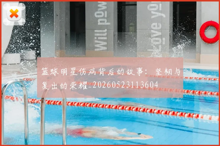 篮球明星伤病背后的故事：坚韧与复出的荣耀_20260523113604