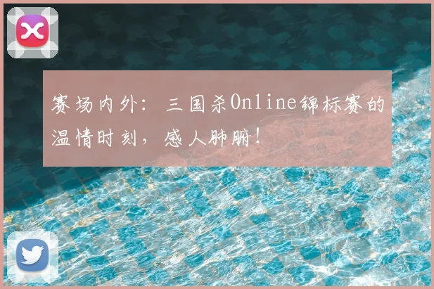 赛场内外：三国杀Online锦标赛的温情时刻，感人肺腑！