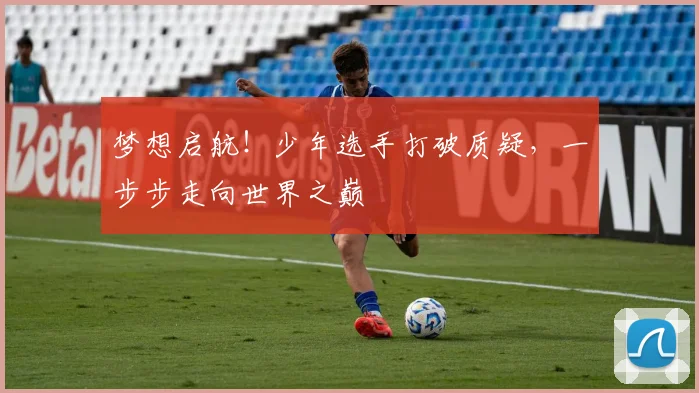 梦想启航！少年选手打破质疑，一步步走向世界之巅