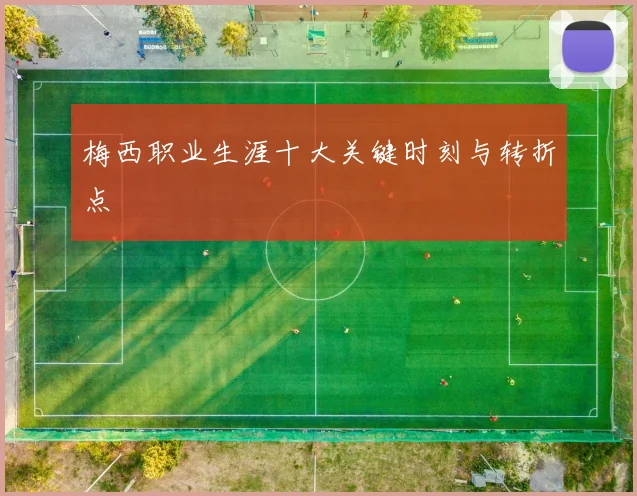 梅西职业生涯十大关键时刻与转折点