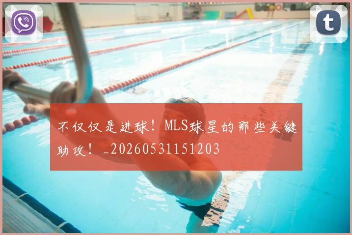 不仅仅是进球！MLS球星的那些关键助攻！_20260531151203