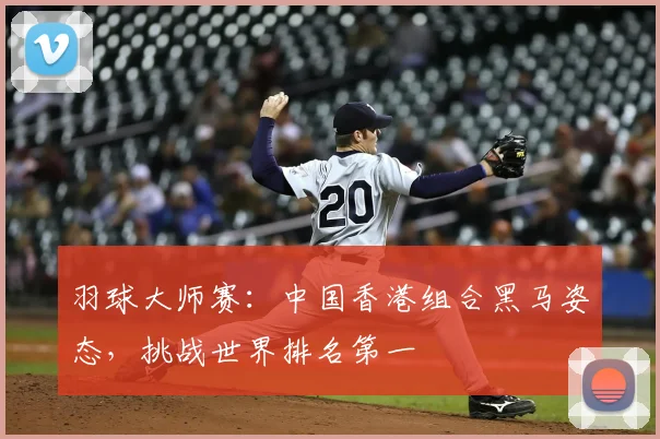羽球大师赛：中国香港组合黑马姿态，挑战世界排名第一