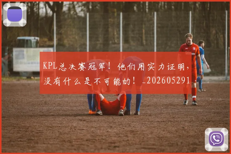 KPL总决赛冠军！他们用实力证明，没有什么是不可能的！_20260529145906