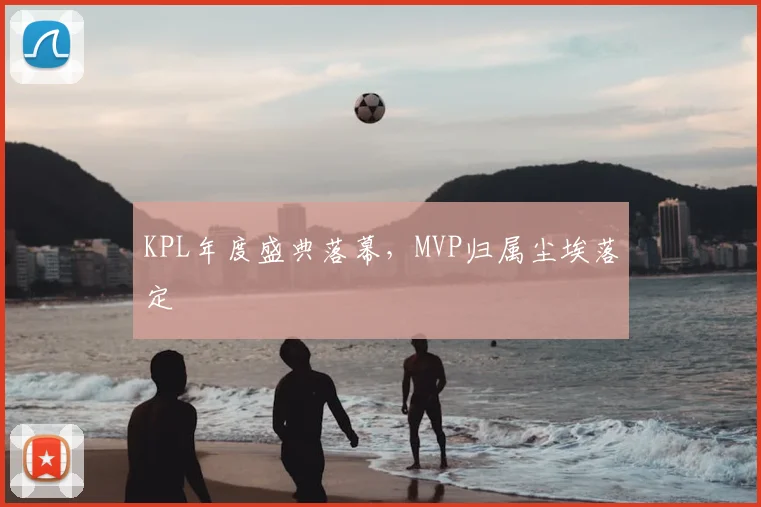 KPL年度盛典落幕，MVP归属尘埃落定