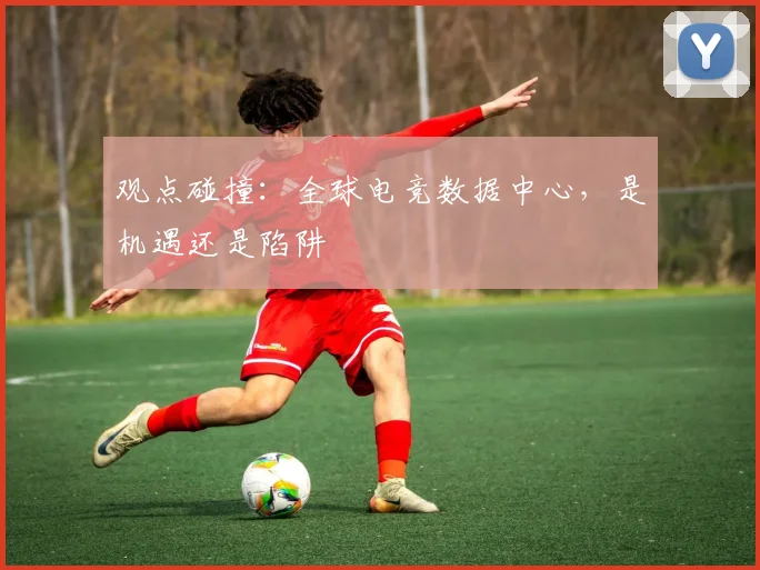 观点碰撞：全球电竞数据中心，是机遇还是陷阱