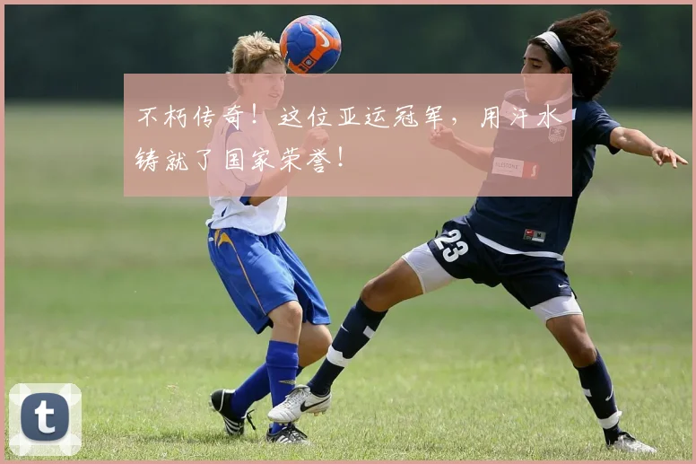 不朽传奇！这位亚运冠军，用汗水铸就了国家荣誉！