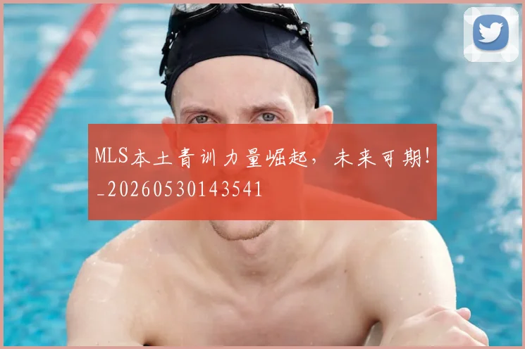 MLS本土青训力量崛起，未来可期！_20260530143541